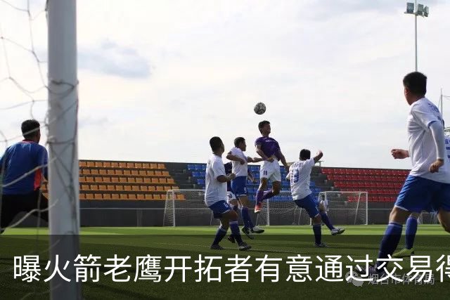 曝火箭老鹰开拓者有意通过交易得到杰伦-布朗